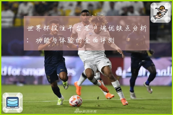 世界杯投注平台客户端优缺点分析：功能与体验的全面评测