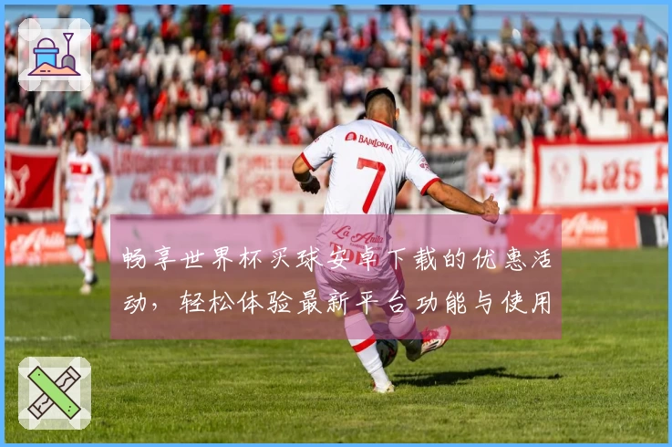 畅享世界杯买球安卓下载的优惠活动，轻松体验最新平台功能与使用指南