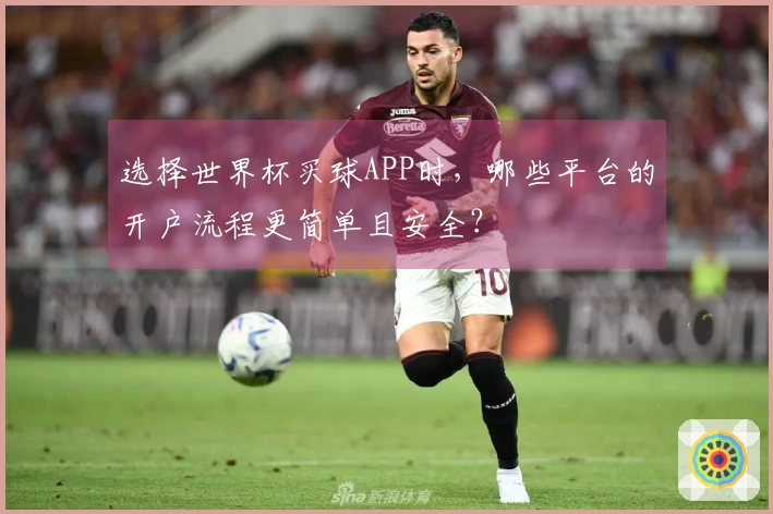 选择世界杯买球APP时，哪些平台的开户流程更简单且安全？