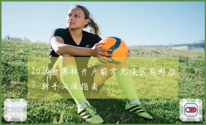 2026世界杯开户前常见误区有哪些？新手必读指南