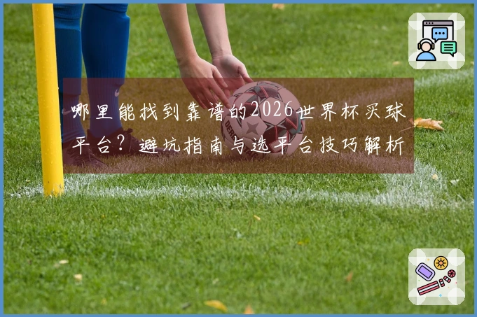 哪里能找到靠谱的2026世界杯买球平台？避坑指南与选平台技巧解析