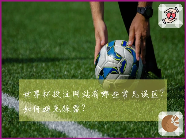 世界杯投注网站有哪些常见误区？如何避免踩雷？