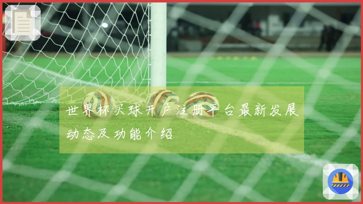 世界杯买球开户注册平台最新发展动态及功能介绍