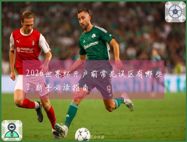 2026世界杯开户前常见误区有哪些？新手必读指南