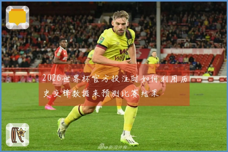 2026世界杯官方投注时如何利用历史交锋数据来预测比赛结果