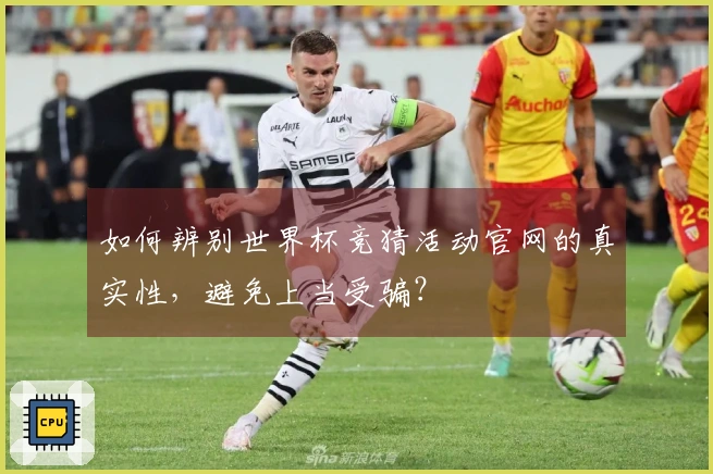 如何辨别世界杯竞猜活动官网的真实性，避免上当受骗？