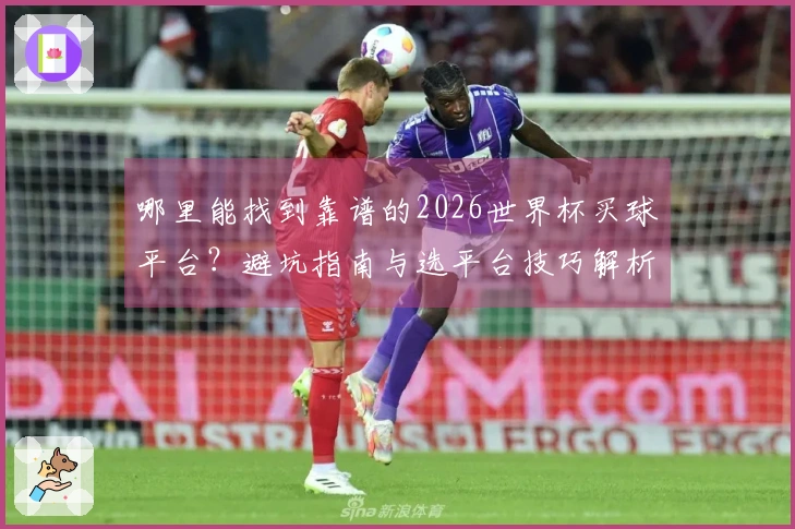 哪里能找到靠谱的2026世界杯买球平台？避坑指南与选平台技巧解析
