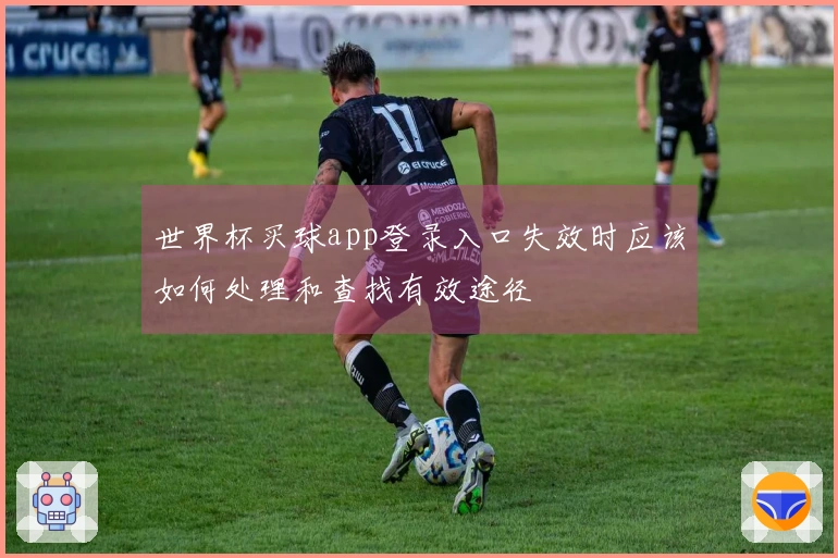 世界杯买球app登录入口失效时应该如何处理和查找有效途径