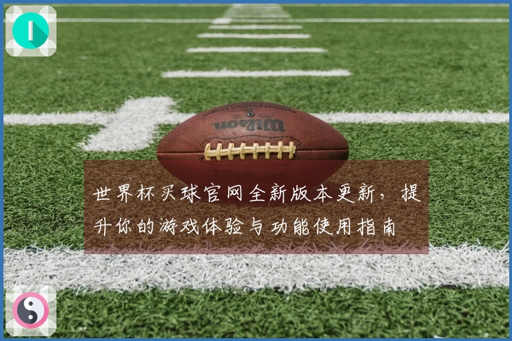 世界杯买球官网全新版本更新,提升你的游戏体验与功能使用指南