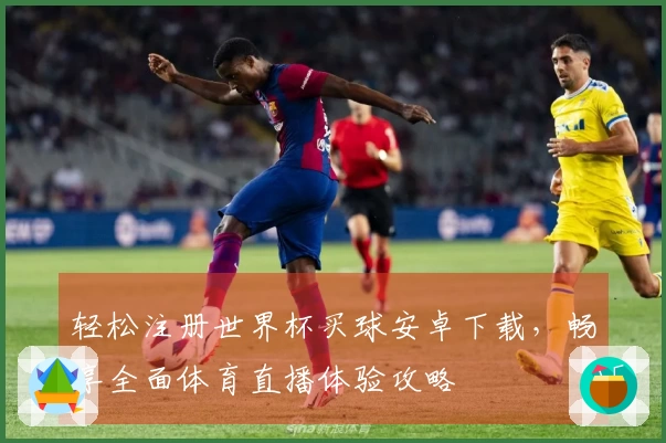 轻松注册世界杯买球安卓下载，畅享全面体育直播体验攻略