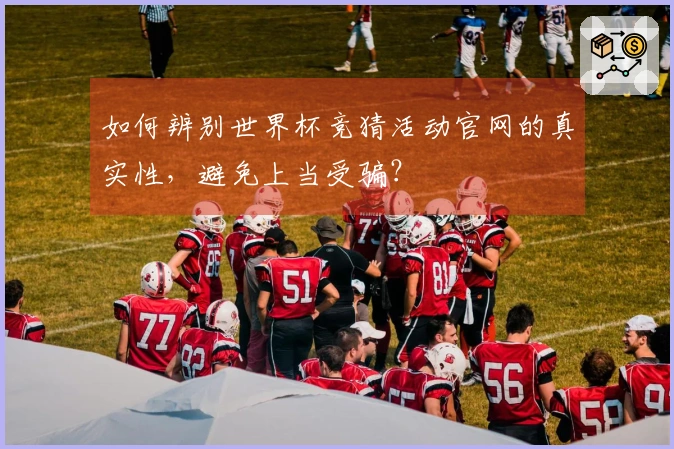 如何辨别世界杯竞猜活动官网的真实性，避免上当受骗？