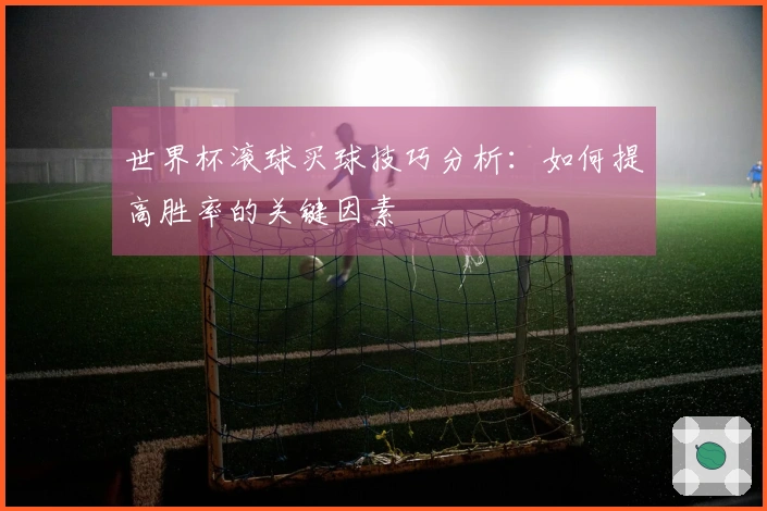 世界杯滚球买球技巧分析:如何提高胜率的关键因素