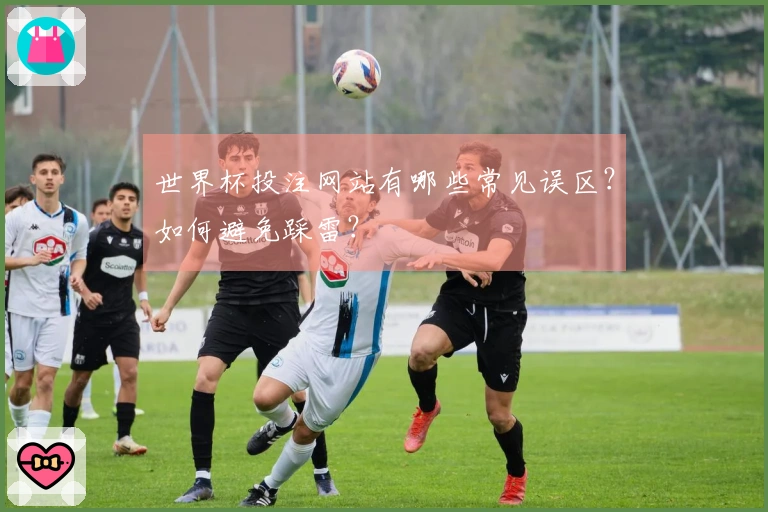 世界杯投注网站有哪些常见误区？如何避免踩雷？