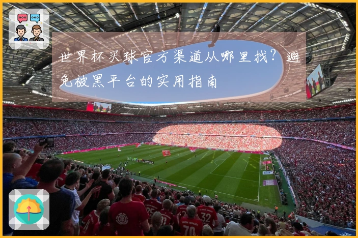 世界杯买球官方渠道从哪里找？避免被黑平台的实用指南